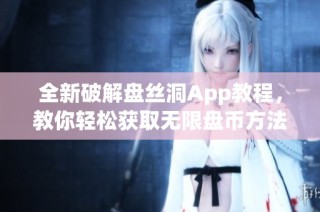 全新破解盘丝洞App教程，教你轻松获取无限盘币方法