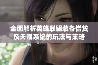 全面解析英雄联盟装备借贷及天赋系统的玩法与策略