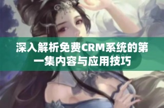 深入解析免费CRM系统的第一集内容与应用技巧