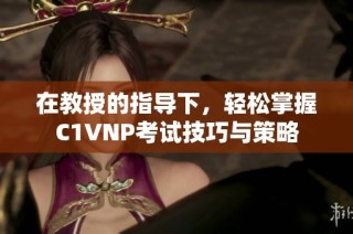 在教授的指导下，轻松掌握C1VNP考试技巧与策略