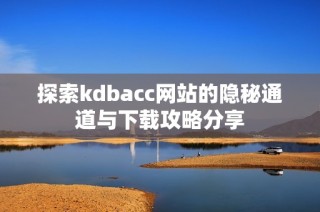 探索kdbacc网站的隐秘通道与下载攻略分享