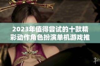 2023年值得尝试的十款精彩动作角色扮演单机游戏推荐