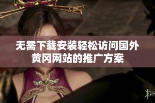 无需下载安装轻松访问国外黄冈网站的推广方案