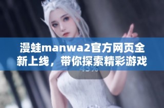 漫蛙manwa2官方网页全新上线，带你探索精彩游戏世界