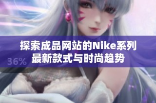 探索成品网站的Nike系列最新款式与时尚趋势