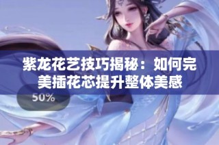 紫龙花艺技巧揭秘：如何完美插花芯提升整体美感