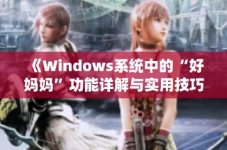 《Windows系统中的“好妈妈”功能详解与实用技巧分享》