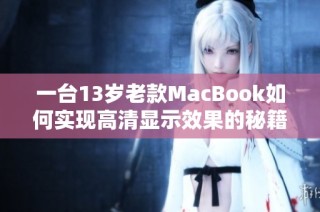 一台13岁老款MacBook如何实现高清显示效果的秘籍