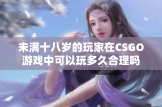 未满十八岁的玩家在CSGO游戏中可以玩多久合理吗