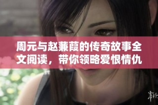 周元与赵蒹葭的传奇故事全文阅读，带你领略爱恨情仇