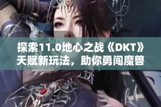 探索11.0地心之战《DKT》天赋新玩法，助你勇闯魔兽世界