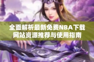 全面解析最新免费NBA下载网站资源推荐与使用指南