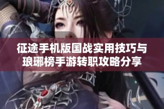 征途手机版国战实用技巧与琅琊榜手游转职攻略分享