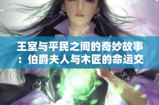 王室与平民之间的奇妙故事：伯爵夫人与木匠的命运交织