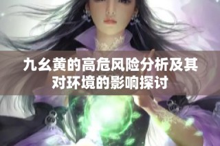 九幺黄的高危风险分析及其对环境的影响探讨