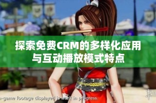 探索免费CRM的多样化应用与互动播放模式特点