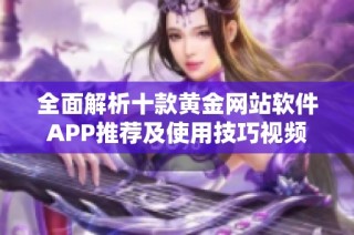 全面解析十款黄金网站软件APP推荐及使用技巧视频