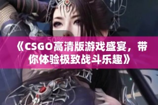 《CSGO高清版游戏盛宴，带你体验极致战斗乐趣》