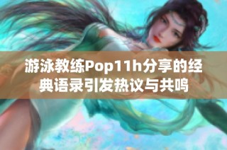 游泳教练Pop11h分享的经典语录引发热议与共鸣