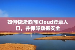 如何快速访问iCloud登录入口，并保障数据安全