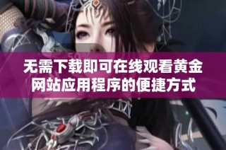 无需下载即可在线观看黄金网站应用程序的便捷方式