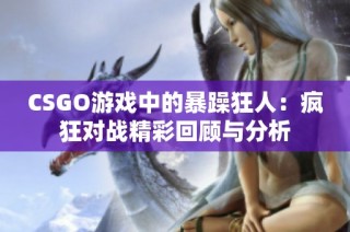 CSGO游戏中的暴躁狂人：疯狂对战精彩回顾与分析