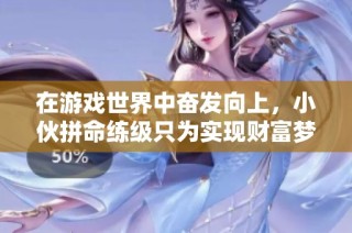 在游戏世界中奋发向上，小伙拼命练级只为实现财富梦想