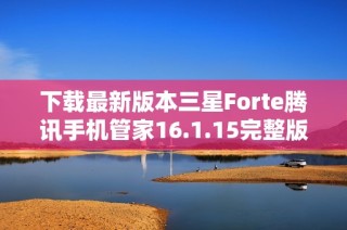 下载最新版本三星Forte腾讯手机管家16.1.15完整版