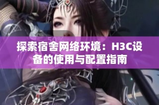 探索宿舍网络环境：H3C设备的使用与配置指南