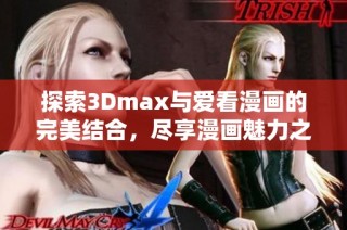 探索3Dmax与爱看漫画的完美结合，尽享漫画魅力之旅