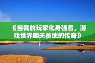 《当我的玩家化身强者，游戏世界翻天覆地的传奇》