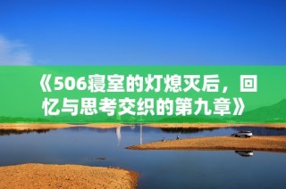 《506寝室的灯熄灭后，回忆与思考交织的第九章》