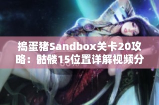 捣蛋猪Sandbox关卡20攻略：骷髅15位置详解视频分享