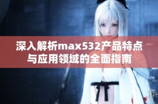 深入解析max532产品特点与应用领域的全面指南