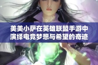 美美小萨在英雄联盟手游中演绎电竞梦想与希望的奇迹