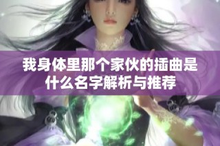 我身体里那个家伙的插曲是什么名字解析与推荐