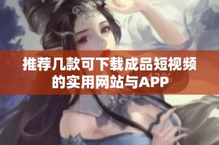 推荐几款可下载成品短视频的实用网站与APP