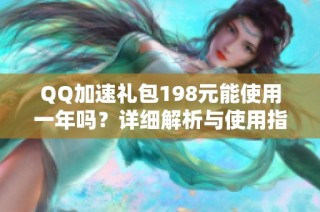 QQ加速礼包198元能使用一年吗？详细解析与使用指南