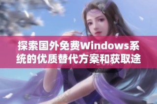 探索国外免费Windows系统的优质替代方案和获取途径