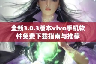 全新3.0.3版本vivo手机软件免费下载指南与推荐