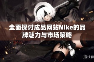 全面探讨成品网站Nike的品牌魅力与市场策略