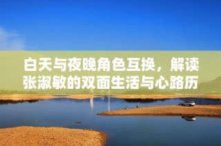 白天与夜晚角色互换，解读张淑敏的双面生活与心路历程