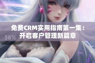 免费CRM实用指南第一集：开启客户管理新篇章