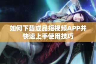 如何下载成品短视频APP并快速上手使用技巧