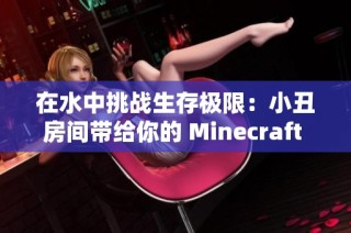 在水中挑战生存极限：小丑房间带给你的 Minecraft 冒险体验