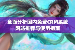 全面分析国内免费CRM系统网站推荐与使用指南