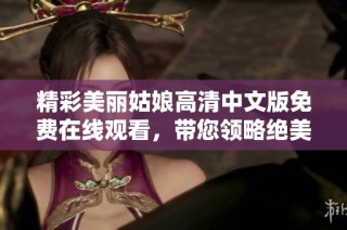 精彩美丽姑娘高清中文版免费在线观看，带您领略绝美风采