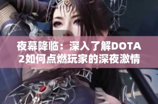 夜幕降临：深入了解DOTA2如何点燃玩家的深夜激情与狂欢