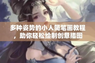 多种姿势的小人简笔画教程，助你轻松绘制创意插图