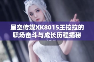 星空传媒XK8015王拉拉的职场奋斗与成长历程揭秘